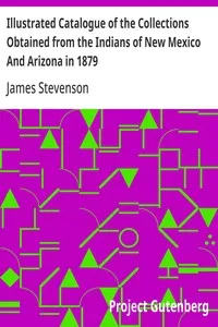 Illustrated Catalogue of the Collections Obtained from the Indians of New Mexico And Arizona in 1879: Second Annual Report of the Bureau of Ethnology to the Secretary of the Smithsonian Institution, 1880-81, Government Printing Office, Washington, 18 — James Stevenson cover