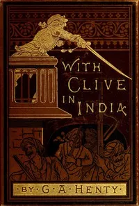 With Clive in India; Or, The Beginnings of an Empire — G. A. (George Alfred) Henty cover