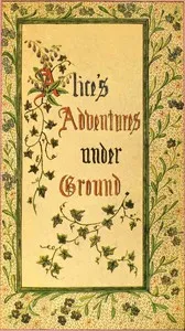 Alice's Adventures Under Ground: Being a facsimile of the original Ms. book afterwards developed into "Alice's Adventures in Wonderland" — Lewis Carroll cover