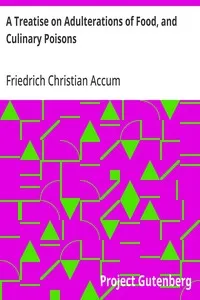 A Treatise on Adulterations of Food, and Culinary Poisons: Exhibiting the Fraudulent Sophistications of Bread, Beer, Wine, Spiritous Liquors, Tea, Coffee, Cream, Confectionery, Vinegar, Mustard, Pepper, Cheese, Olive Oil, Pickles, and Other Articles — Friedrich Christian Accum cover