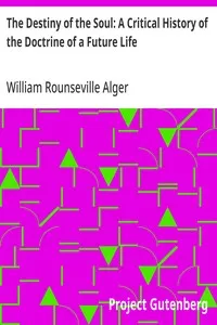 The Destiny of the Soul: A Critical History of the Doctrine of a Future Life — William Rounseville Alger cover