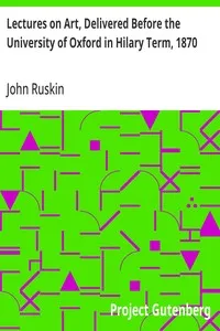 Lectures on Art, Delivered Before the University of Oxford in Hilary Term, 1870 — John Ruskin cover