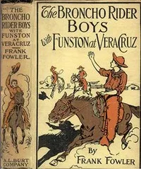 The Broncho Rider Boys with Funston at Vera Cruz: Or, Upholding the Honor of the Stars and Stripes — Frank Fowler cover