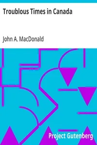 Troublous Times in Canada: A History of the Fenian Raids of 1866 and 1870 — John A. (John Alexander) MacDonald cover