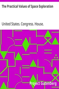 The Practical Values of Space Exploration: Report of the Committee on Science and Astronautics, U.S.; House of Representatives, Eighty-Sixth Congress, Second; Session — United States. Congress. House. Committee on Science and Astronautics. cover
