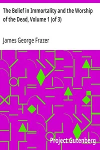 The Belief in Immortality and the Worship of the Dead, Volume 1 (of 3): The Belief Among the Aborigines of Australia, the Torres Straits Islands, New Guinea and Melanesia — James George Frazer cover
