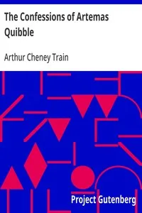 The Confessions of Artemas Quibble: Being the Ingenuous and Unvarnished History of Artemas Quibble, Esquire, One-Time Practitioner in the New York Criminal Courts, Together with an Account of the Divers Wiles, Tricks, Sophistries, Technicalities, and — Arthur Cheney Train cover