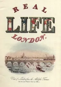 Real Life In London, Volumes I. and II.: Or, The Rambles and Adventures of Bob Tallyho, Esq., and His Cousin, the Hon. Tom Dashall, Through the Metropolis; Exhibiting a Living Picture of Fashionable Characters, Manners, and Amusements in High and Low — John, active 1816-1830 Badcock cover