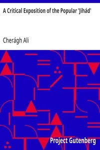 A Critical Exposition of the Popular 'Jihád': Showing that all the Wars of Mohammad Were Defensive; and; that Aggressive War, or Compulsory Conversion, is not; Allowed in The Koran - 1885 — Cherágh Ali cover
