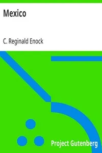 Mexico: Its Ancient and Modern Civilisation, History, Political Conditions, Topography, Natural Resources, Industries and General Development — C. Reginald (Charles Reginald) Enock cover