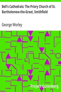 Bell's Cathedrals: The Priory Church of St. Bartholomew-the-Great, Smithfield: A Short History of the Foundation and a Description of the; Fabric and also of the Church of St. Bartholomew-the-Less — George Worley cover