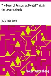 The Dawn of Reason; or, Mental Traits in the Lower Animals — James, Jr. Weir cover