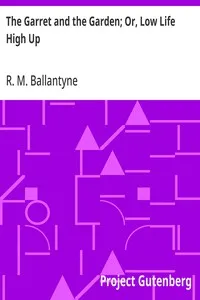 The Garret and the Garden; Or, Low Life High Up — R. M. (Robert Michael) Ballantyne cover