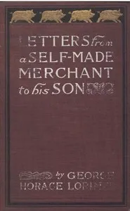 Letters from a Self-Made Merchant to His Son: Being the Letters written by John Graham, Head of the House of Graham & Company, Pork-Packers in Chicago, familiarly known on 'Change as "Old Gorgon Graham," to his Son, Pierrepont, facetiously known to h — George Horace Lorimer cover