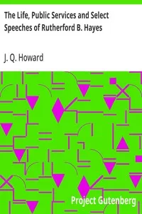 The Life, Public Services and Select Speeches of Rutherford B. Hayes — J. Q. (James Quay) Howard cover