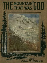 The Mountain that was 'God': Being a Little Book About the Great Peak Which the Indians Named 'Tacoma' but Which is Officially Called 'Rainier' — John H. (John Harvey) Williams cover