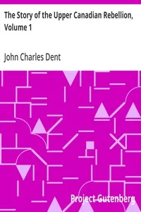 The Story of the Upper Canadian Rebellion, Volume 1 — John Charles Dent cover
