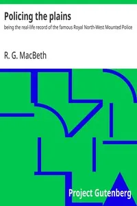 Policing the plains : $b being the real-life record of the famous Royal North-West Mounted Police — R. G. (Roderick George) MacBeth cover