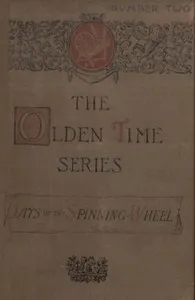 The Olden Time Series: Vol. 2: The Days of the Spinning-Wheel in New England: Gleanings Chiefly from old Newspapers of Boston and Salem, Massachusetts — Henry M. (Henry Mason) Brooks cover