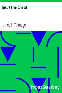 Jesus the Christ: A Study of the Messiah and His Mission According to Holy; Scriptures Both Ancient and Modern — James E. (James Edward) Talmage cover