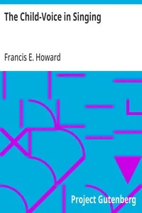 The Child-Voice in Singing: Treated from a physiological and a practical standpoint and especially adapted to schools and boy choirs — Francis E. (Francis Edward) Howard cover