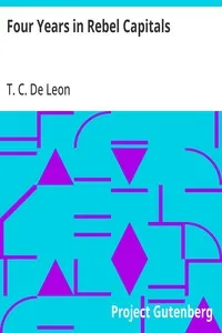 Four Years in Rebel Capitals: An Inside View of Life in the Southern Confederacy from Birth to Death — T. C. (Thomas Cooper) De Leon cover