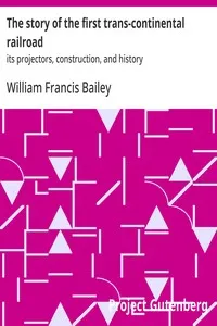 The story of the first trans-continental railroad : $b its projectors, construction, and history — William Francis Bailey cover