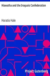 Hiawatha and the Iroquois Confederation: A Study in Anthropology. A Paper Read at the Cincinnati Meeting of the American Association for the Advancement of Science, in August, 1881, under the Title of "A Lawgiver of the Stone Age." — Horatio Hale cover