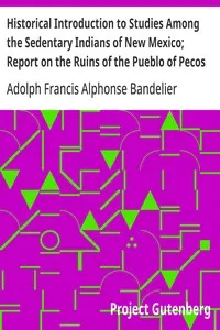 Historical Introduction to Studies Among the Sedentary Indians of New Mexico; Report on the Ruins of the Pueblo of Pecos: Papers Of The Archæological Institute Of America, American Series, Vol. I — Adolph Francis Alphonse Bandelier cover