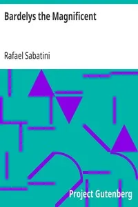 Bardelys the Magnificent: Being an account of the strange wooing pursued by the Sieur Marcel de Saint-Pol, marquis of Bardelys... — Rafael Sabatini cover
