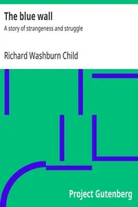 The blue wall : $b A story of strangeness and struggle — Richard Washburn Child cover