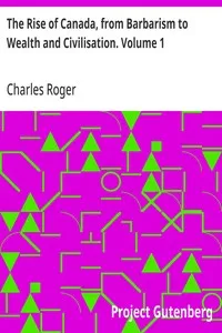 The Rise of Canada, from Barbarism to Wealth and Civilisation. Volume 1 — Charles Roger cover