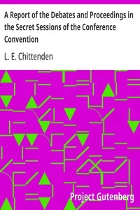A Report of the Debates and Proceedings in the Secret Sessions of the Conference Convention: For Proposing Amendments to the Constitution of the United States, Held at Washington, D.C., in February, A.D. 1861 — L. E. (Lucius Eugene) Chittenden cover