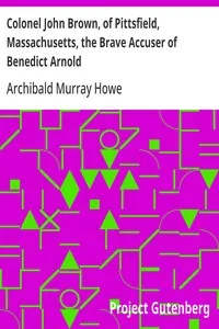 Colonel John Brown, of Pittsfield, Massachusetts, the Brave Accuser of Benedict Arnold — Archibald Murray Howe cover