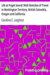 Life at Puget Sound: With Sketches of Travel in Washington Territory, British Columbia, Oregon and California — Caroline C. Leighton cover