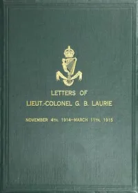 Letters of Lt.-Col. George Brenton Laurie: (commanding 1st Battn. Royal Irish Rifles) Dated November 4th, 1914-March 11th, 1915 — G. B. (George Brenton) Laurie cover