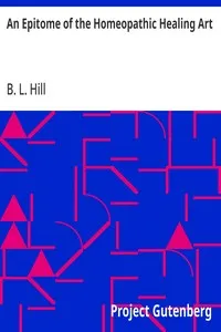 An Epitome of the Homeopathic Healing Art: Containing the New Discoveries and Improvements to the Present Time — B. L. (Benjamin L.) Hill cover