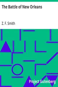The Battle of New Orleans: including the Previous Engagements between the Americans; and the British, the Indians and the Spanish which led to; the Final Conflict on the 8th of January, 1815 — Z. F. (Zachariah Frederick) Smith cover