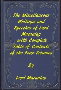 The Miscellaneous Writings and Speeches of Lord Macaulay: Complete Table of Contents of the Four Volumes — Thomas Babington Macaulay, Baron Macaulay cover
