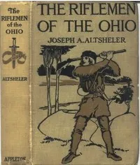 The Riflemen of the Ohio: A Story of the Early Days along "The Beautiful River" — Joseph A. (Joseph Alexander) Altsheler cover