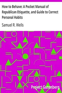 How to Behave: A Pocket Manual of Republican Etiquette, and Guide to Correct Personal Habits: Embracing an Exposition of the Principles of Good Manners; Useful Hints on the Care of the Person, Eating, Drinking, Exercise, Habits, Dress, Self-culture, — Samuel R. (Samuel Roberts) Wells cover