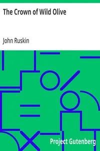 The Crown of Wild Olive: also Munera Pulveris; Pre-Raphaelitism; Aratra Pentelici; The Ethics of the Dust; Fiction, Fair and Foul; The Elements of Drawing — John Ruskin cover