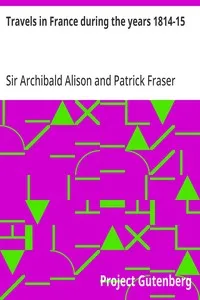 Travels in France during the years 1814-15: Comprising a residence at Paris, during the stay of the allied armies, and at Aix, at the period of the landing of Bonaparte, in two volumes. — Archibald, Sir Alison cover