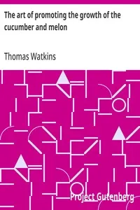 The art of promoting the growth of the cucumber and melon: in a series of directions for the best means to be adopted; in bringing them to a complete state of perfection — Thomas Watkins cover