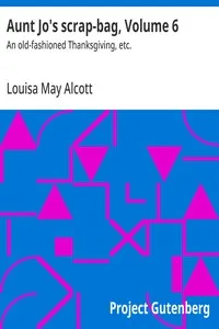 Aunt Jo's scrap-bag, Volume 6 : $b An old-fashioned Thanksgiving, etc. — Louisa May Alcott cover