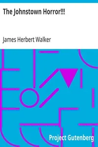 The Johnstown Horror!!!: or, Valley of Death, being A Complete and Thrilling Account; of the Awful Floods and Their Appalling Ruin — James Herbert Walker cover