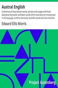 Austral English : $b A dictionary of Australasian words, phrases and usages with those aboriginal-Australian and Maori words which have become incorporated in the language, and the commoner scientific words that have had their origin in Australasia — Edward Ellis Morris cover