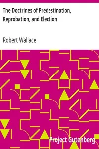 The Doctrines of Predestination, Reprobation, and Election — Robert Wallace cover