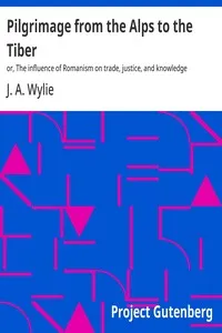 Pilgrimage from the Alps to the Tiber : $b or, The influence of Romanism on trade, justice, and knowledge — J. A. (James Aitken) Wylie cover