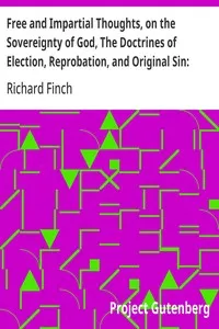 Free and Impartial Thoughts, on the Sovereignty of God, The Doctrines of Election, Reprobation, and Original Sin: Humbly Addressed To all who Believe and Profess those Doctrines. — Richard Finch cover